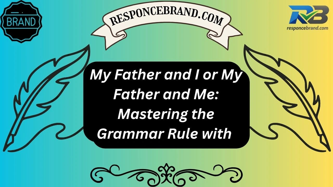 My Father and I or My Father and Me: Mastering the Grammar Rule with Clarity and Confidence