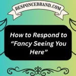 How to Respond to “Fancy Seeing You Here”