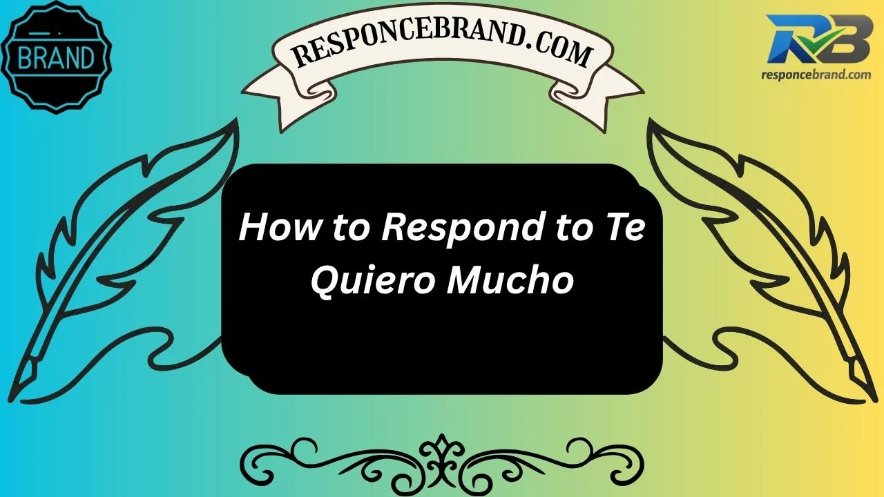 How to Respond to Te Quiero Mucho