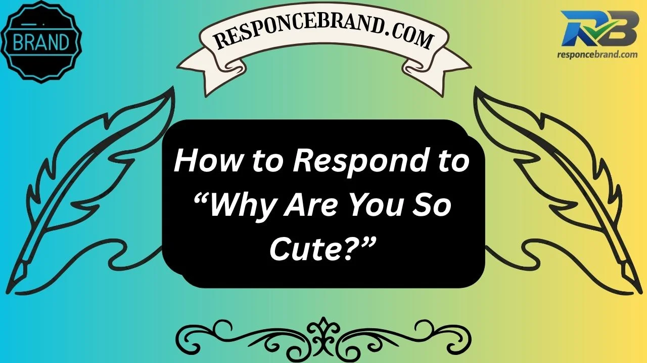 How to Respond to “Why Are You So Cute?”