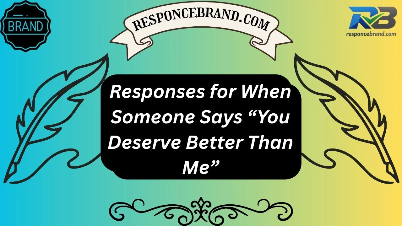 Responses for When Someone Says “You Deserve Better Than Me”